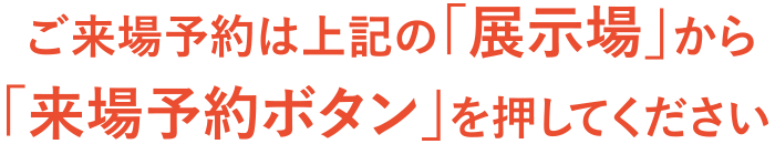 ご来場予約は上記の「展示場」から「来場予約ボタン」を押してください