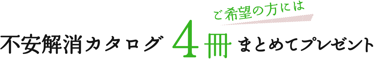 不安解消カタログご希望の方には4冊まとめてプレゼント