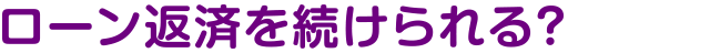ローン返済を続けられる？