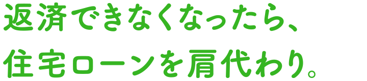 返済できなくなったら、住宅ローンを肩代わり。