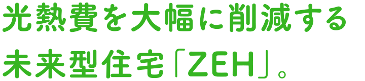 光熱費を大幅に削減する未来型住宅「ZEH」。